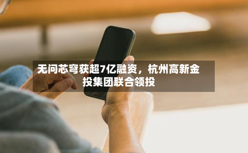 无问芯穹获超7亿融资	，杭州高新金投集团联合领投-第3张图片