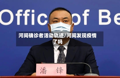 河间确诊者活动轨迹/河间发现疫情了吗-第1张图片