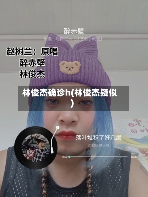 林俊杰确诊h(林俊杰疑似)-第1张图片