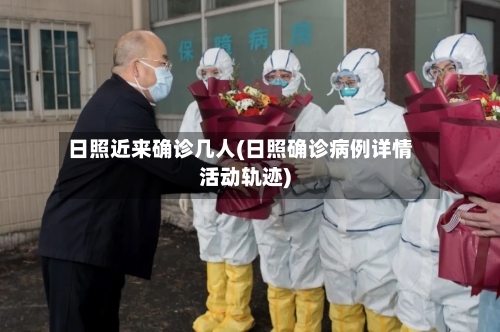 日照近来确诊几人(日照确诊病例详情活动轨迹)-第1张图片