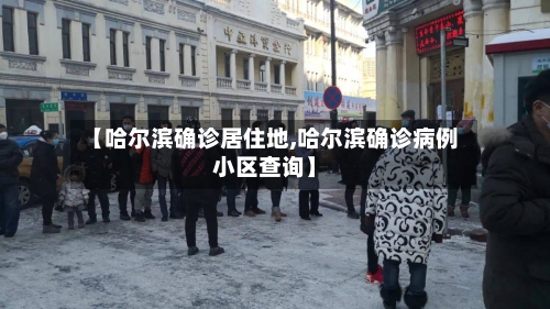【哈尔滨确诊居住地,哈尔滨确诊病例小区查询】-第1张图片